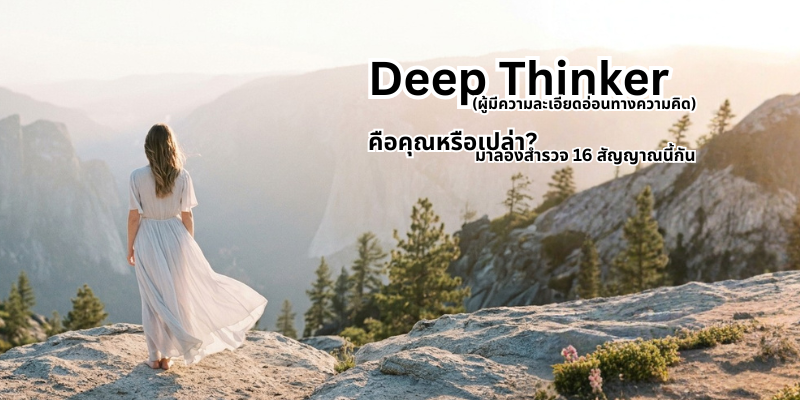 16 สัญญาณที่บอกว่าคุณไม่ได้แค่คิดมาก แต่คุณเป็นผู้มีความละเอียดอ่อนทางความคิด (The Deep Thinker)
