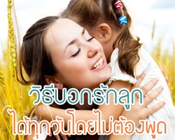 วิธีบอกรักลูก...ได้ทุกวันโดยไม่ต้องพูด